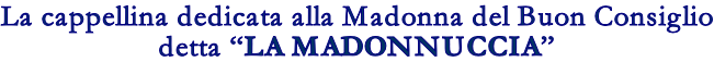 La cappellina dedicata alla Madonna del Buon Consiglio detta �LA MADONNUCCIA�